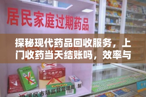 宜昌探秘现代药品回收服务，上门收药当天结账吗，效率与安全并重