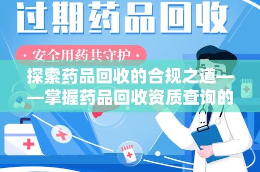 宜昌探索药品回收的合规之道——掌握药品回收资质查询的关键步骤