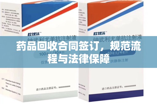 宜昌药品回收合同签订，规范流程与法律保障