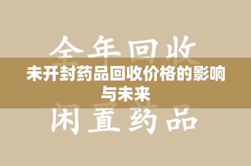 宜昌未开封药品回收价格的影响与未来