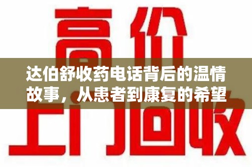 宜昌达伯舒收药电话背后的温情故事，从患者到康复的希望之路