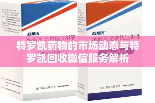 宜昌特罗凯药物的市场动态与特罗凯回收微信服务解析