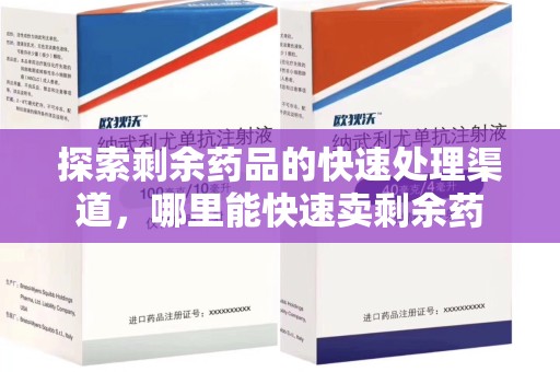 宜昌探索剩余药品的快速处理渠道，哪里能快速卖剩余药