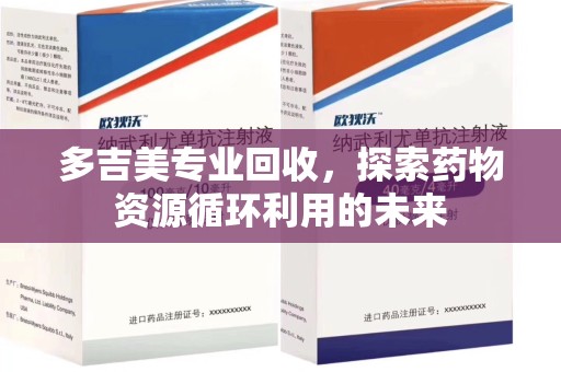 宜昌多吉美专业回收，探索药物资源循环利用的未来