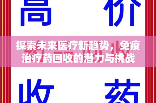 宜昌探索未来医疗新趋势，免疫治疗药回收的潜力与挑战