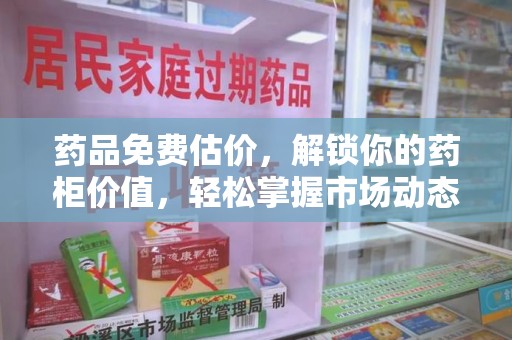 宜昌药品免费估价，解锁你的药柜价值，轻松掌握市场动态