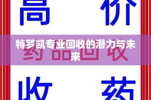 宜昌特罗凯专业回收的潜力与未来
