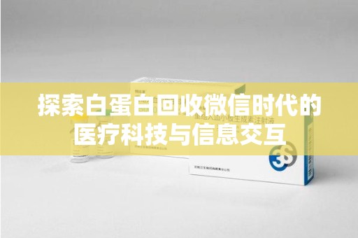 宜昌探索白蛋白回收微信时代的医疗科技与信息交互