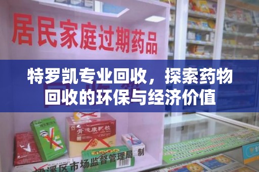 宜昌特罗凯专业回收，探索药物回收的环保与经济价值