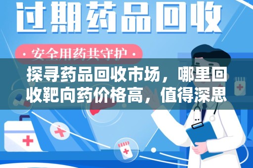 宜昌探寻药品回收市场，哪里回收靶向药价格高，值得深思