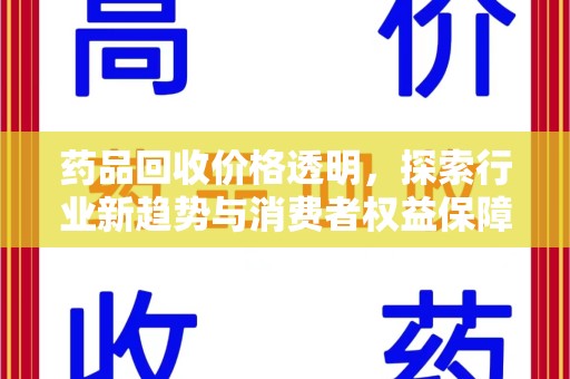 宜昌药品回收价格透明，探索行业新趋势与消费者权益保障