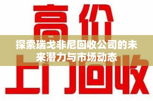 宜昌探索瑞戈非尼回收公司的未来潜力与市场动态
