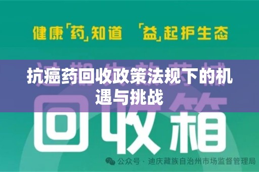 宜昌抗癌药回收政策法规下的机遇与挑战