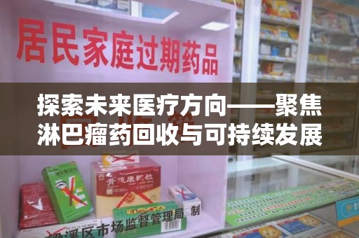 宜昌探索未来医疗方向——聚焦淋巴瘤药回收与可持续发展的新路径