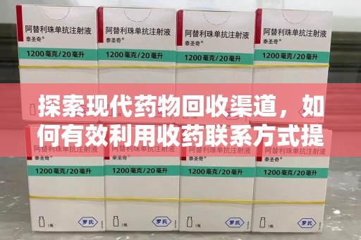 宜昌探索现代药物回收渠道，如何有效利用收药联系方式提升资源利用率
