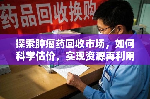 宜昌探索肿瘤药回收市场，如何科学估价，实现资源再利用？