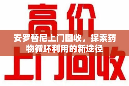 宜昌安罗替尼上门回收，探索药物循环利用的新途径