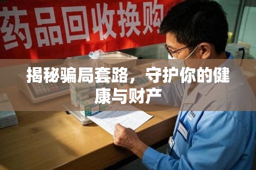 宜昌揭秘骗局套路，守护你的健康与财产