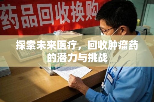 宜昌探索未来医疗，回收肿瘤药的潜力与挑战