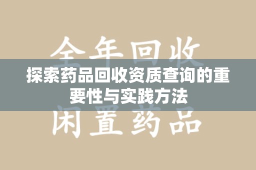 宜昌探索药品回收资质查询的重要性与实践方法