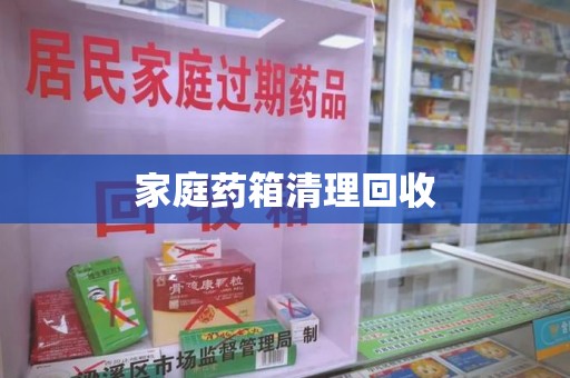 宜昌家庭药箱清理回收