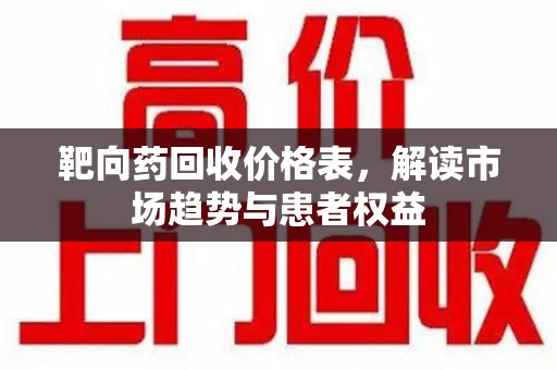 宜昌靶向药回收价格表，解读市场趋势与患者权益