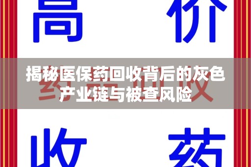 宜昌揭秘医保药回收背后的灰色产业链与被查风险
