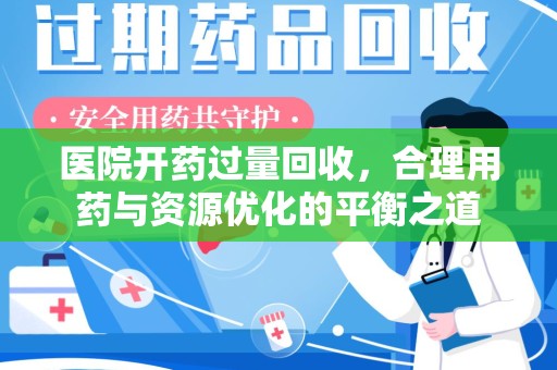 宜昌医院开药过量回收，合理用药与资源优化的平衡之道