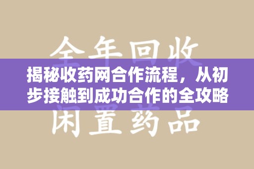宜昌揭秘收药网合作流程，从初步接触到成功合作的全攻略