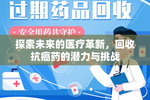 宜昌探索未来的医疗革新，回收抗癌药的潜力与挑战