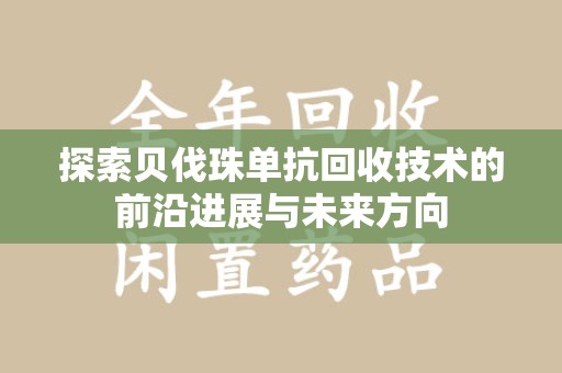 宜昌探索贝伐珠单抗回收技术的前沿进展与未来方向
