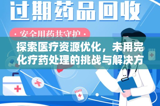宜昌探索医疗资源优化，未用完化疗药处理的挑战与解决方案