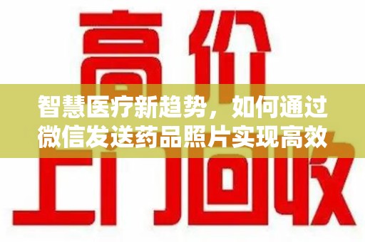 宜昌智慧医疗新趋势，如何通过微信发送药品照片实现高效健康管理