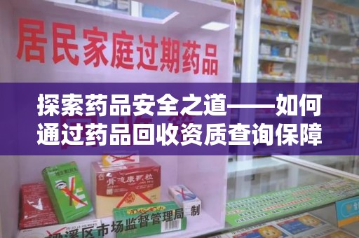宜昌探索药品安全之道——如何通过药品回收资质查询保障健康与环境