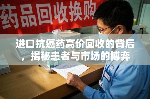 宜昌进口抗癌药高价回收的背后，揭秘患者与市场的博弈