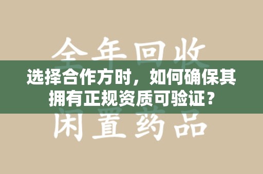 宜昌选择合作方时，如何确保其拥有正规资质可验证？