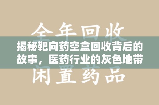 宜昌揭秘靶向药空盒回收背后的故事，医药行业的灰色地带