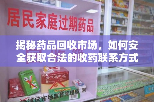 宜昌揭秘药品回收市场，如何安全获取合法的收药联系方式