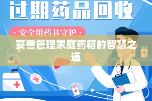 宜昌妥善管理家庭药箱的智慧之道