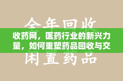 宜昌收药网，医药行业的新兴力量，如何重塑药品回收与交易生态？