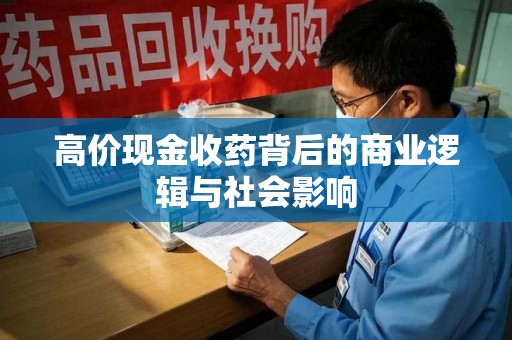 宜昌高价现金收药背后的商业逻辑与社会影响