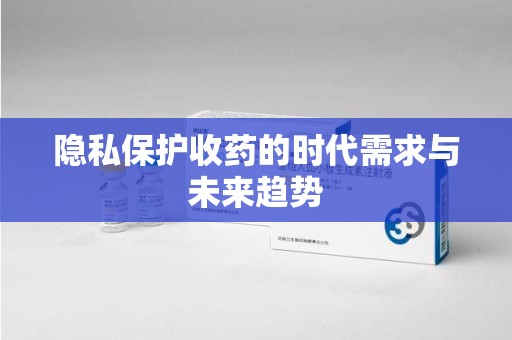 宜昌隐私保护收药的时代需求与未来趋势
