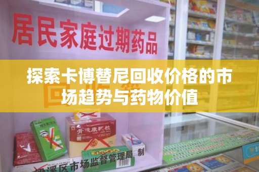 宜昌探索卡博替尼回收价格的市场趋势与药物价值