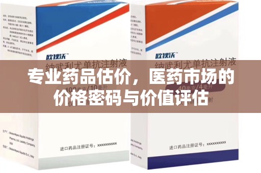 宜昌专业药品估价，医药市场的价格密码与价值评估