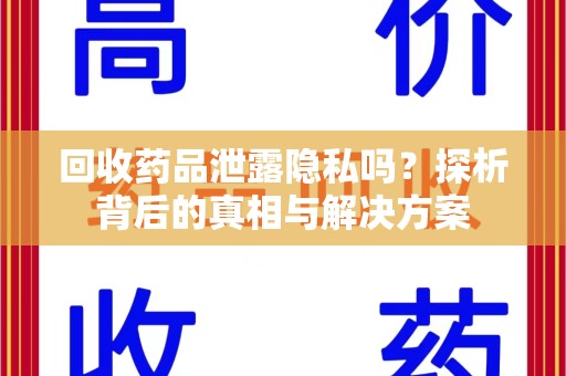 宜昌回收药品泄露隐私吗？探析背后的真相与解决方案