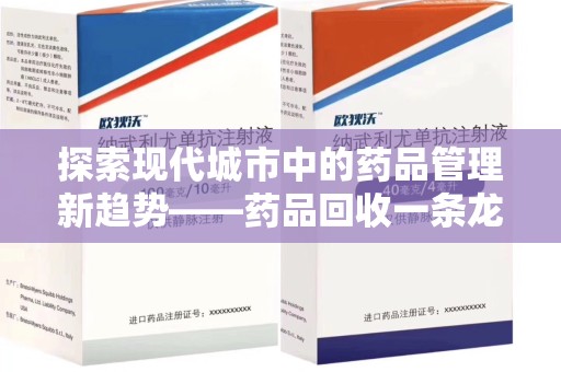 宜昌探索现代城市中的药品管理新趋势——药品回收一条龙服务的崛起