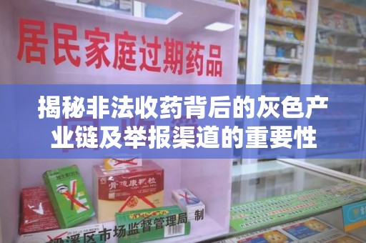 宜昌揭秘非法收药背后的灰色产业链及举报渠道的重要性