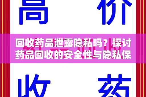 宜昌回收药品泄露隐私吗？探讨药品回收的安全性与隐私保护
