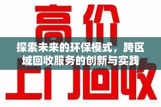 宜昌探索未来的环保模式，跨区域回收服务的创新与实践