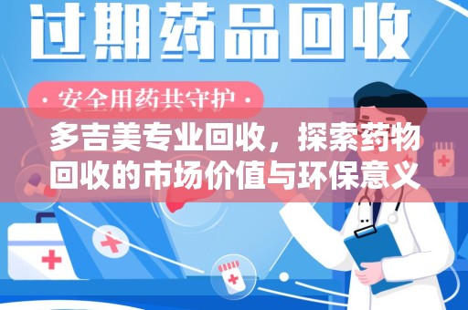 宜昌多吉美专业回收，探索药物回收的市场价值与环保意义